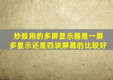 炒股用的多屏显示器是一屏多显示还是四块屏幕的比较好