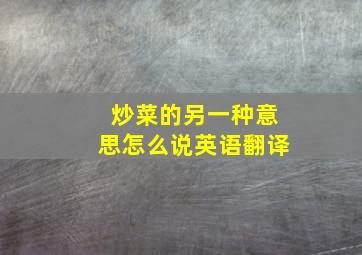 炒菜的另一种意思怎么说英语翻译