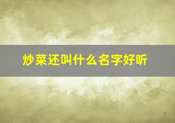 炒菜还叫什么名字好听