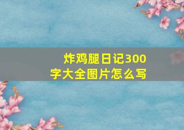 炸鸡腿日记300字大全图片怎么写