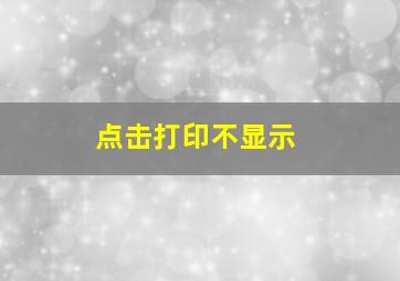 点击打印不显示