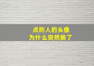 点别人的头像为什么突然换了