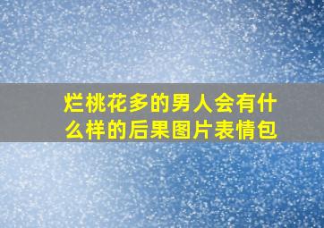 烂桃花多的男人会有什么样的后果图片表情包