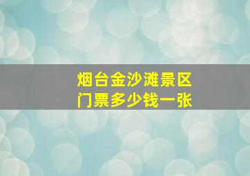 烟台金沙滩景区门票多少钱一张