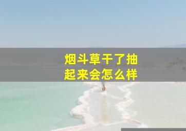 烟斗草干了抽起来会怎么样