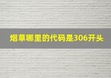 烟草哪里的代码是306开头