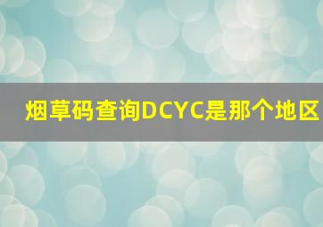 烟草码查询DCYC是那个地区