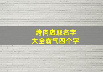 烤肉店取名字大全霸气四个字