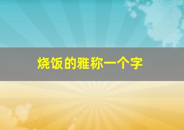 烧饭的雅称一个字