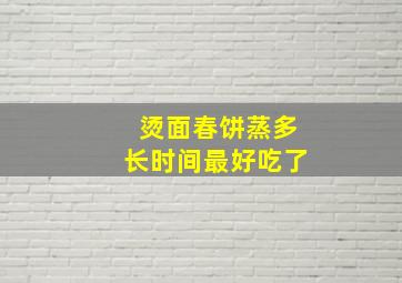 烫面春饼蒸多长时间最好吃了