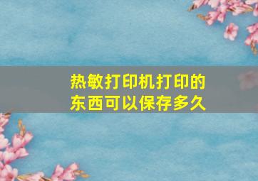 热敏打印机打印的东西可以保存多久