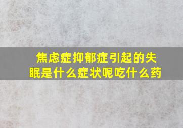 焦虑症抑郁症引起的失眠是什么症状呢吃什么药