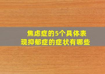 焦虑症的5个具体表现抑郁症的症状有哪些