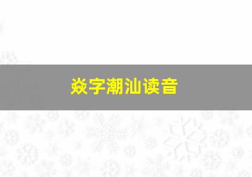 焱字潮汕读音