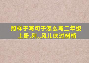 照样子写句子怎么写二年级上册,列,,风儿吹过树梢