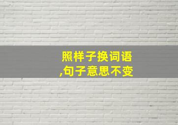 照样子换词语,句子意思不变