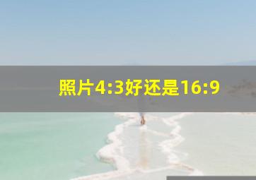 照片4:3好还是16:9