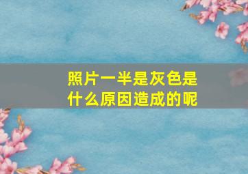 照片一半是灰色是什么原因造成的呢