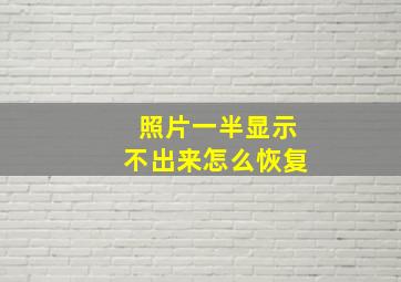 照片一半显示不出来怎么恢复