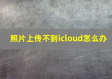 照片上传不到icloud怎么办