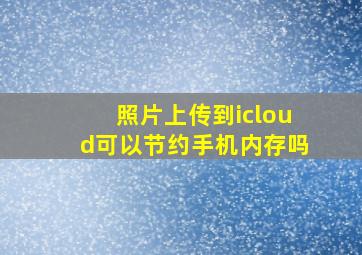 照片上传到icloud可以节约手机内存吗