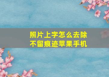 照片上字怎么去除不留痕迹苹果手机