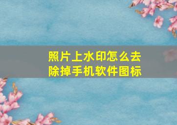 照片上水印怎么去除掉手机软件图标