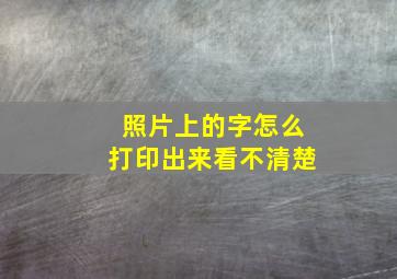 照片上的字怎么打印出来看不清楚