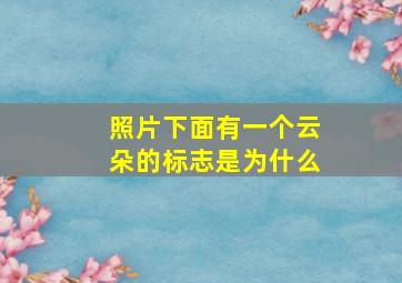 照片下面有一个云朵的标志是为什么