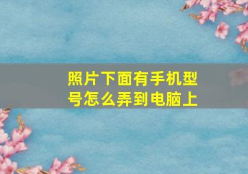 照片下面有手机型号怎么弄到电脑上