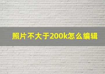 照片不大于200k怎么编辑