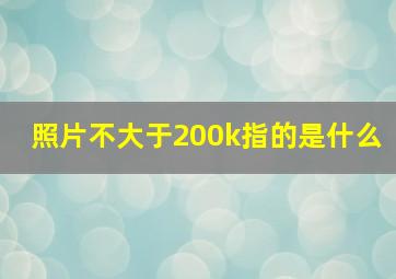 照片不大于200k指的是什么