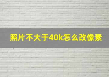 照片不大于40k怎么改像素