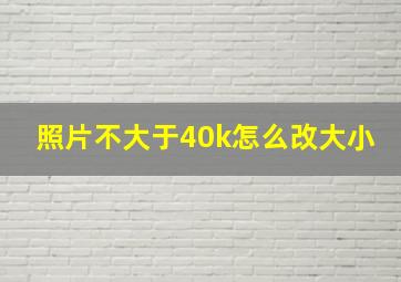 照片不大于40k怎么改大小