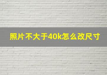 照片不大于40k怎么改尺寸