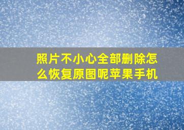 照片不小心全部删除怎么恢复原图呢苹果手机