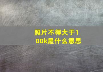 照片不得大于100k是什么意思