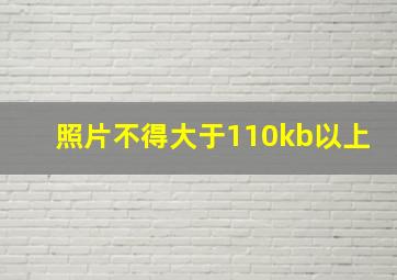 照片不得大于110kb以上