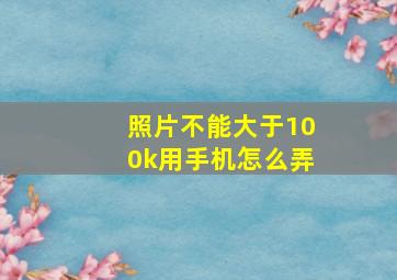 照片不能大于100k用手机怎么弄