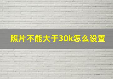 照片不能大于30k怎么设置