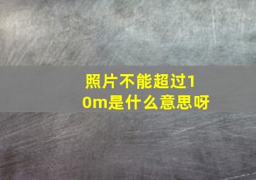 照片不能超过10m是什么意思呀