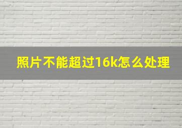 照片不能超过16k怎么处理