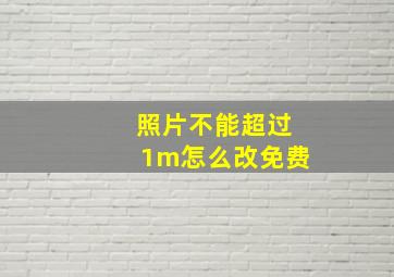 照片不能超过1m怎么改免费