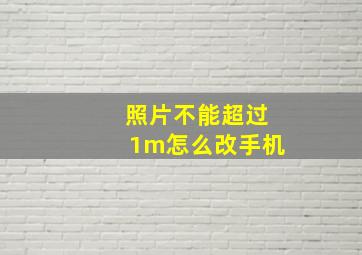 照片不能超过1m怎么改手机