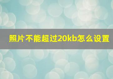 照片不能超过20kb怎么设置