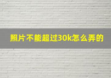 照片不能超过30k怎么弄的