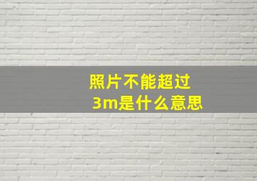 照片不能超过3m是什么意思