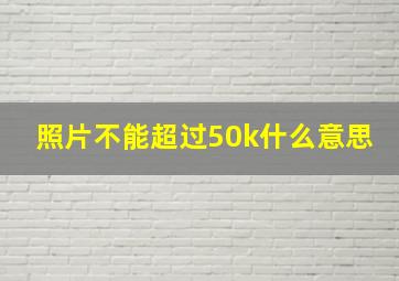 照片不能超过50k什么意思