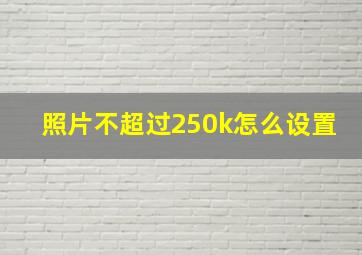 照片不超过250k怎么设置