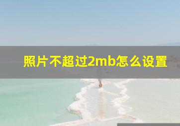 照片不超过2mb怎么设置